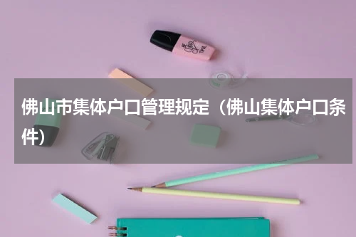 佛山市集体户口管理规定（佛山集体户口条件）