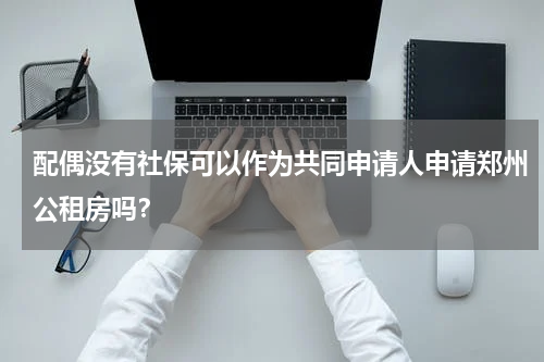 配偶没有社保可以作为共同申请人申请郑州公租房吗？