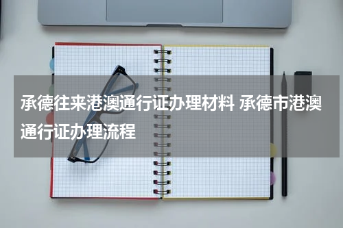承德往来港澳通行证办理材料 承德市港澳通行证办理流程