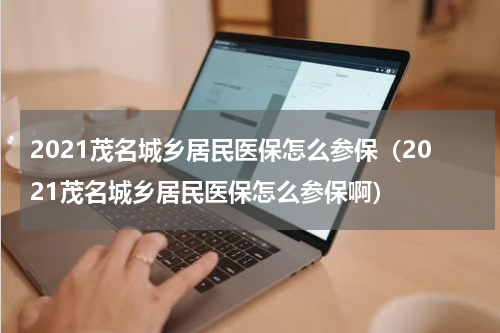 2021茂名城乡居民医保怎么参保（2021茂名城乡居民医保怎么参保啊）