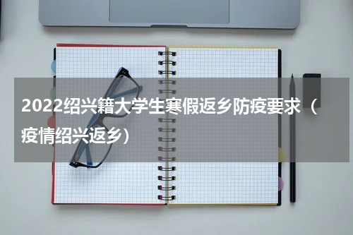 2022绍兴籍大学生寒假返乡防疫要求（疫情绍兴返乡）