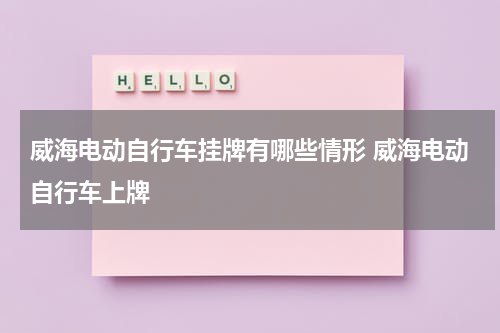 威海电动自行车挂牌有哪些情形 威海电动自行车上牌