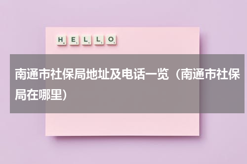 南通市社保局地址及电话一览（南通市社保局在哪里）