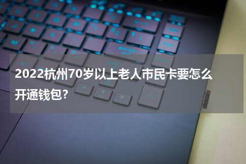 2022杭州70岁以上老人市民卡要怎么开通钱包?