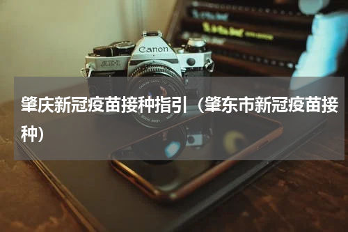 肇庆新冠疫苗接种指引(肇东市新冠疫苗接种)