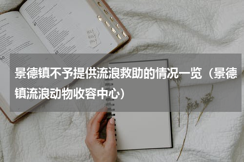 景德镇不予提供流浪救助的情况一览（景德镇流浪动物收容中心）