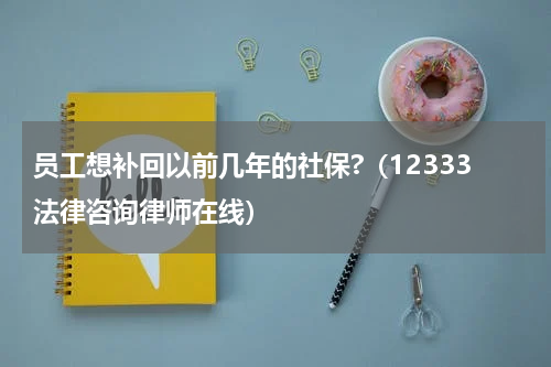员工想补回以前几年的社保?（12333法律咨询律师在线）