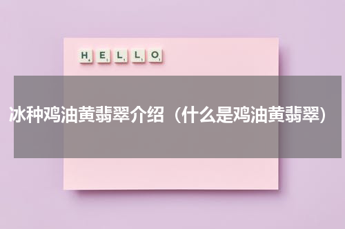 冰种鸡油黄翡翠介绍(什么是鸡油黄翡翠)