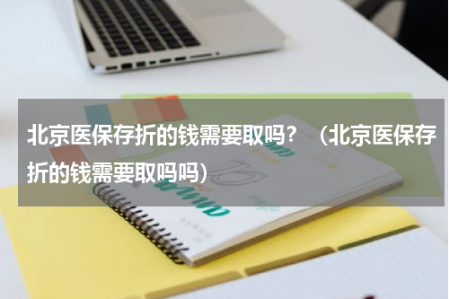 北京医保存折的钱需要取吗？（北京医保存折的钱需要取吗吗）