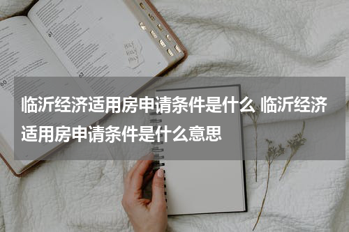 临沂经济适用房申请条件是什么 临沂经济适用房申请条件是什么意思
