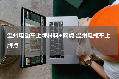 温州电动车上牌材料+网点 温州电瓶车上牌点