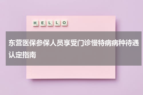 东营医保参保人员享受门诊慢特病病种待遇认定指南