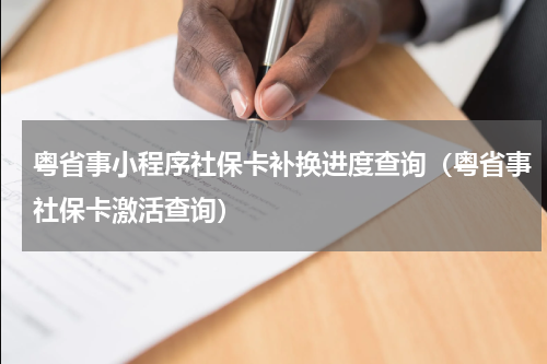 粤省事小程序社保卡补换进度查询(粤省事社保卡激活查询)