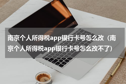 南京个人所得税app银行卡号怎么改（南京个人所得税app银行卡号怎么改不了）