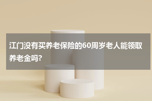 江门没有买养老保险的60周岁老人能领取养老金吗?