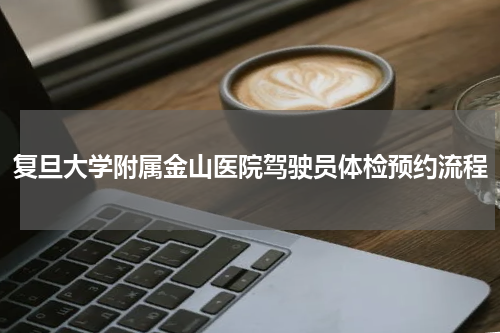 复旦大学附属金山医院驾驶员体检预约流程