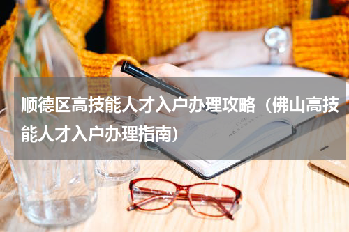顺德区高技能人才入户办理攻略（佛山高技能人才入户办理指南）