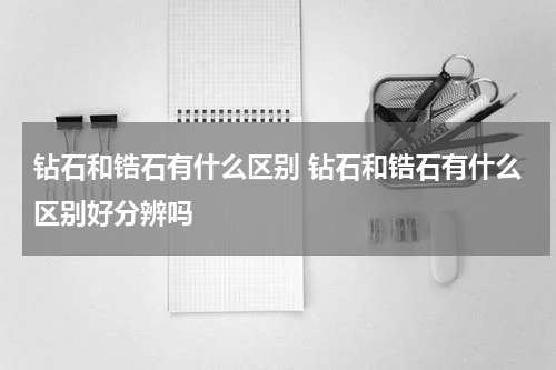 钻石和锆石有什么区别 钻石和锆石有什么区别好分辨吗