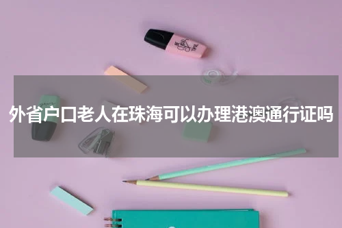 外省户口老人在珠海可以办理港澳通行证吗