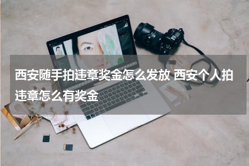 西安随手拍违章奖金怎么发放 西安个人拍违章怎么有奖金