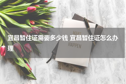 宜昌暂住证需要多少钱 宜昌暂住证怎么办理