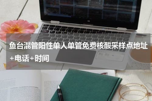 鱼台混管阳性单人单管免费核酸采样点地址+电话+时间