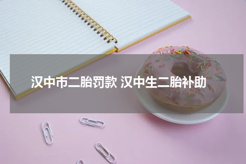 汉中市二胎罚款 汉中生二胎补助