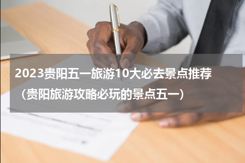 2023贵阳五一旅游10大必去景点推荐(贵阳旅游攻略必玩的景点五一)