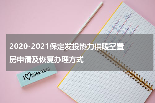 2020-2021保定发投热力供暖空置房申请及恢复办理方式