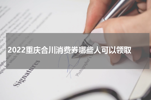 2022重庆合川消费券哪些人可以领取