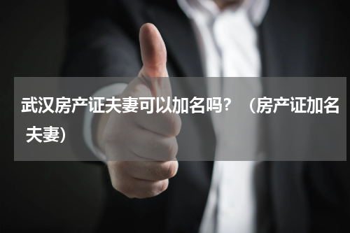 武汉房产证夫妻可以加名吗？（房产证加名 夫妻）