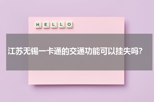 江苏无锡一卡通的交通功能可以挂失吗？
