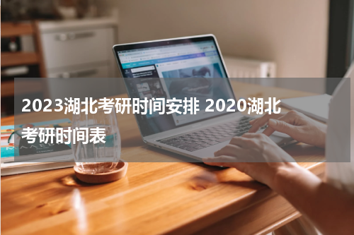 2023湖北考研时间安排 2020湖北考研时间表