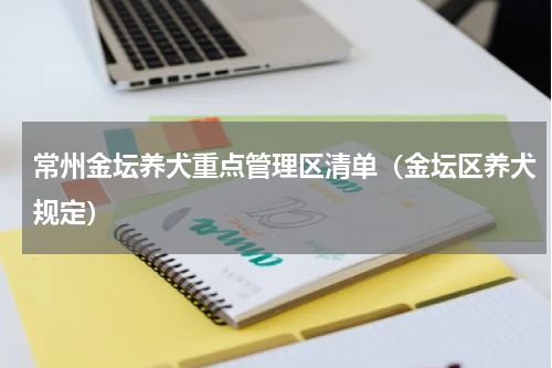 常州金坛养犬重点管理区清单（金坛区养犬规定）