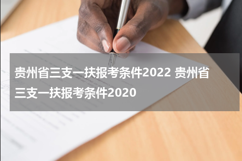 贵州省三支一扶报考条件2022 贵州省三支一扶报考条件2020