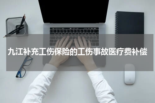 九江补充工伤保险的工伤事故医疗费补偿