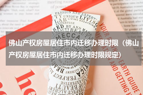 佛山产权房屋居住市内迁移办理时限（佛山产权房屋居住市内迁移办理时限规定）