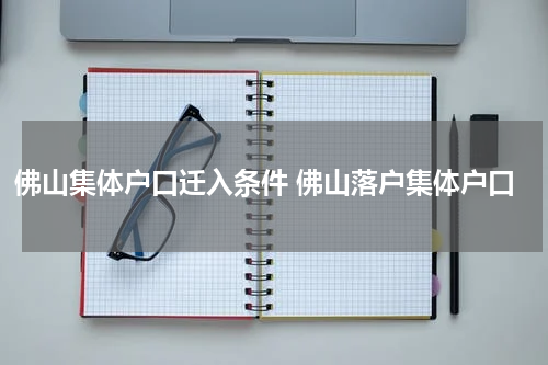 佛山集体户口迁入条件 佛山落户集体户口