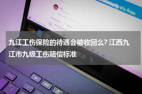 九江工伤保险的待遇会被收回么? 江西九江市九级工伤赔偿标准
