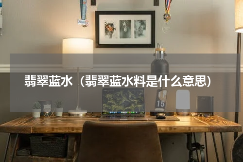 翡翠蓝水（翡翠蓝水料是什么意思）