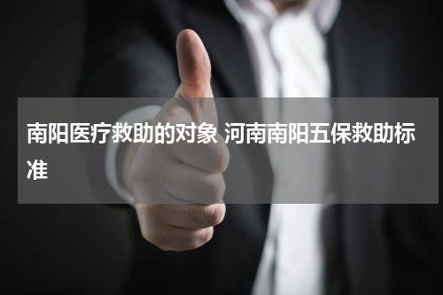南阳医疗救助的对象 河南南阳五保救助标准