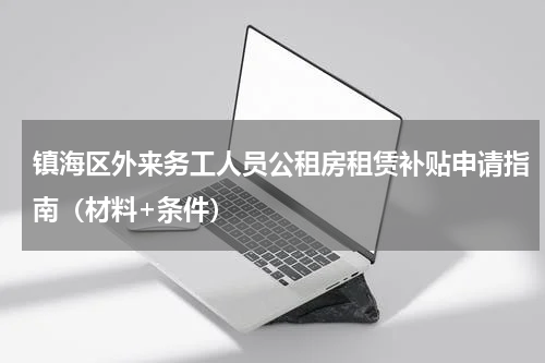 镇海区外来务工人员公租房租赁补贴申请指南（材料+条件）