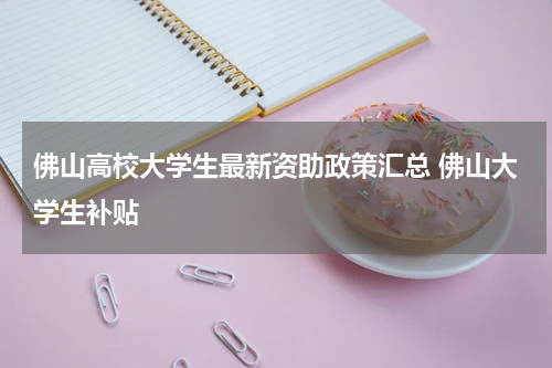 佛山高校大学生最新资助政策汇总 佛山大学生补贴