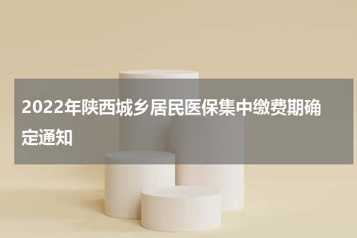 2022年陕西城乡居民医保集中缴费期确定通知
