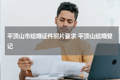 平顶山市结婚证件照片要求 平顶山结婚登记