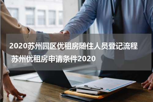 2020苏州园区优租房随住人员登记流程 苏州优租房申请条件2020
