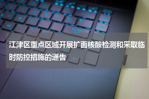 江津区重点区域开展扩面核酸检测和采取临时防控措施的通告