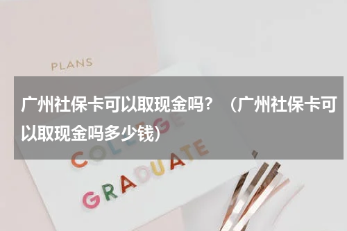 广州社保卡可以取现金吗?(广州社保卡可以取现金吗多少钱)