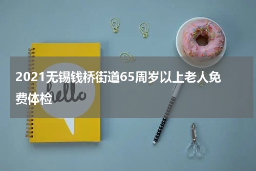 2021无锡钱桥街道65周岁以上老人免费体检