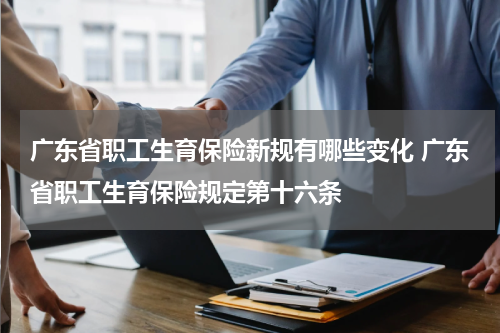 广东省职工生育保险新规有哪些变化 广东省职工生育保险规定第十六条